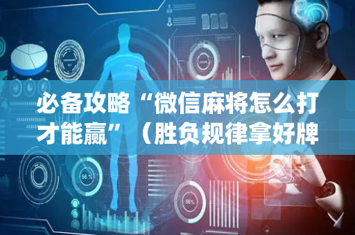 必备攻略“微信麻将怎么打才能赢”（胜负规律拿好牌)