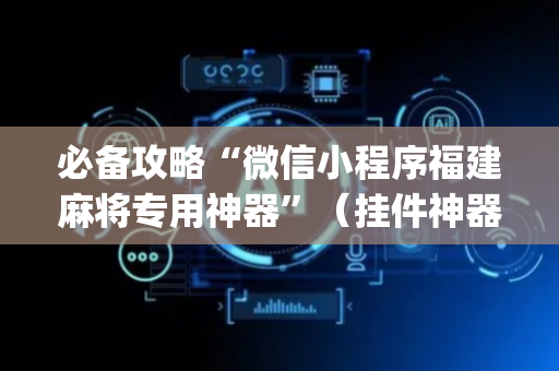 必备攻略“微信小程序福建麻将专用神器”（挂件神器)