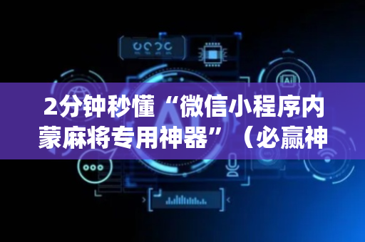 2分钟秒懂“微信小程序内蒙麻将专用神器”（必赢神器)