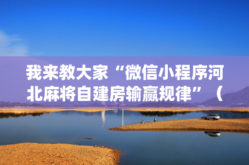 我来教大家“微信小程序河北麻将自建房输赢规律”（怎么设置能有好牌)