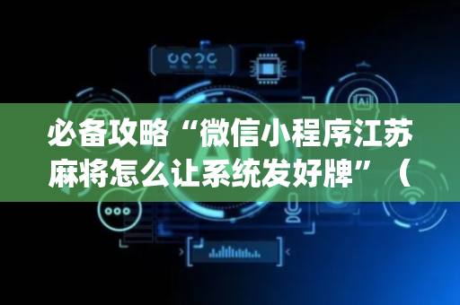 必备攻略“微信小程序江苏麻将怎么让系统发好牌”（充会员胜率高)