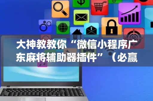 大神教教你“微信小程序广东麻将辅助器插件”（必赢神器)