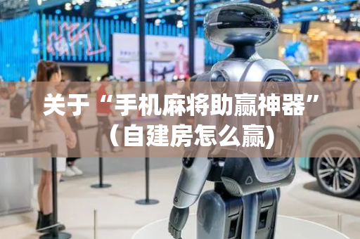 关于“手机麻将助赢神器”（自建房怎么赢)