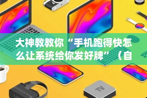 大神教教你“手机跑得快怎么让系统给你发好牌”（自建房怎么赢)