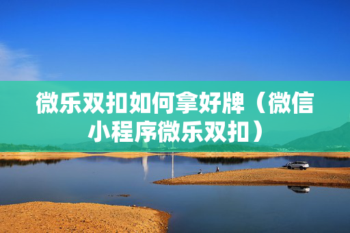 微乐双扣如何拿好牌（微信小程序微乐双扣）