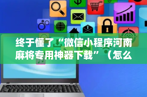 终于懂了“微信小程序河南麻将专用神器下载”（怎么能得到好牌)