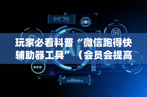 玩家必看科普“微信跑得快辅助器工具”（会员会提高胜率吗)