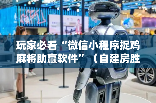玩家必看“微信小程序捉鸡麻将助赢软件”（自建房胜负规律)