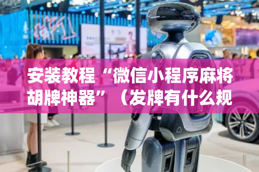 安装教程“微信小程序麻将胡牌神器”（发牌有什么规律吗)