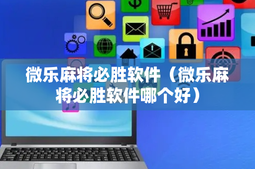 微乐麻将必胜软件（微乐麻将必胜软件哪个好）