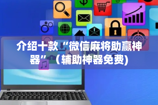 介绍十款“微信麻将助赢神器”（辅助神器免费)