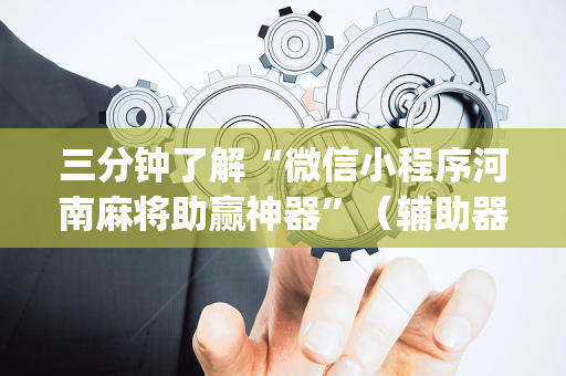 三分钟了解“微信小程序河南麻将助赢神器”（辅助器插件)