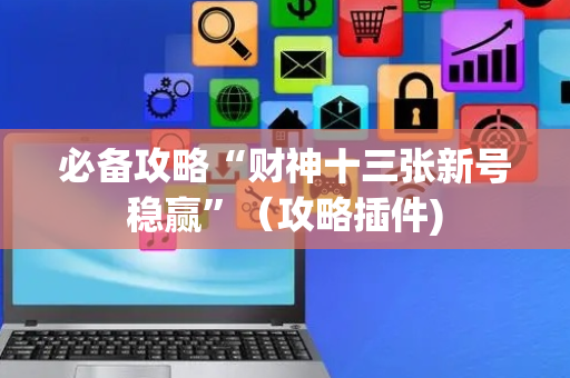必备攻略“财神十三张新号稳赢”（攻略插件)