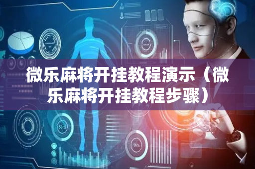 微乐麻将开挂教程演示（微乐麻将开挂教程步骤）