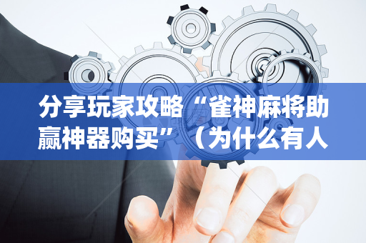分享玩家攻略“雀神麻将助赢神器购买”（为什么有人一直赢)