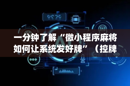 一分钟了解“微小程序麻将如何让系统发好牌”（控牌神器)