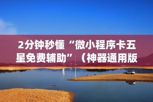 2分钟秒懂“微小程序卡五星免费辅助”（神器通用版)