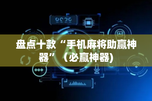 盘点十款“手机麻将助赢神器”（必赢神器)