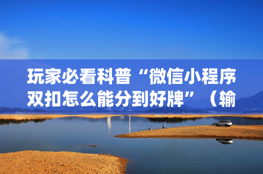 玩家必看科普“微信小程序双扣怎么能分到好牌”（输赢有什么规律)