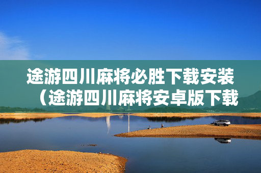 途游四川麻将必胜下载安装（途游四川麻将安卓版下载）