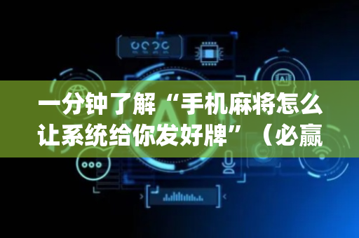 一分钟了解“手机麻将怎么让系统给你发好牌”（必赢神器辅助器)