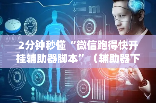 2分钟秒懂“微信跑得快开挂辅助器脚本”（辅助器下载)