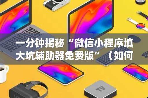 一分钟揭秘“微信小程序填大坑辅助器免费版”（如何提高胜率)