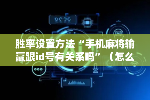 胜率设置方法“手机麻将输赢跟id号有关系吗”（怎么增加胜率)