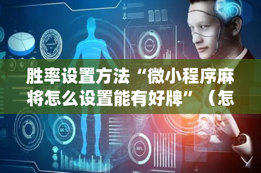 胜率设置方法“微小程序麻将怎么设置能有好牌”（怎么控制输赢)