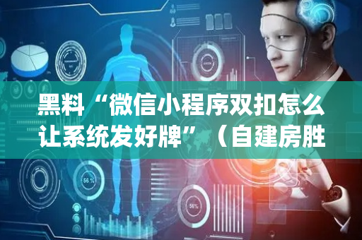 黑料“微信小程序双扣怎么让系统发好牌”（自建房胜负规律)