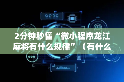 2分钟秒懂“微小程序龙江麻将有什么规律”（有什么诀窍)