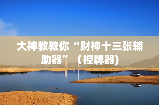 大神教教你“财神十三张辅助器”（控牌器)