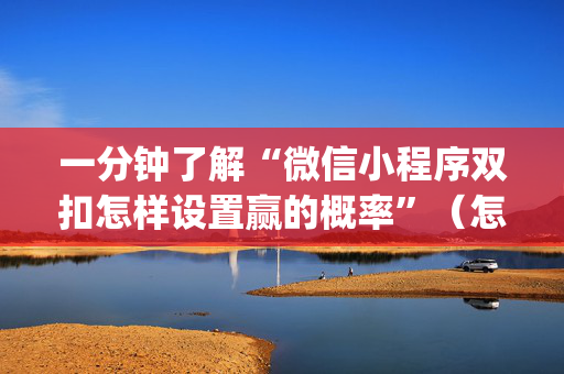 一分钟了解“微信小程序双扣怎样设置赢的概率”（怎么能得到好牌)