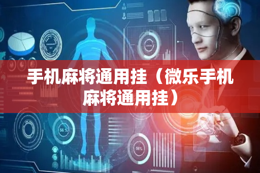 手机麻将通用挂（微乐手机麻将通用挂）
