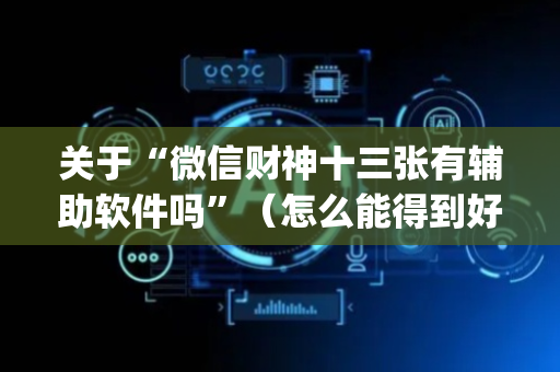 关于“微信财神十三张有辅助软件吗”（怎么能得到好牌)
