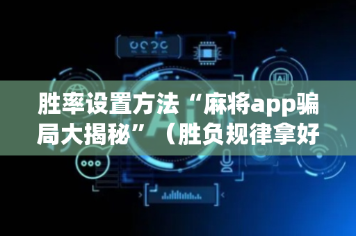 胜率设置方法“麻将app骗局大揭秘”（胜负规律拿好牌)