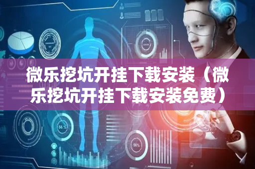 微乐挖坑开挂下载安装（微乐挖坑开挂下载安装免费）