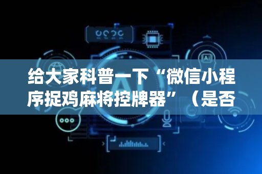 给大家科普一下“微信小程序捉鸡麻将控牌器”（是否能开挂)