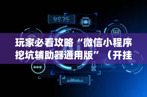 玩家必看攻略“微信小程序挖坑辅助器通用版”（开挂辅助脚本)
