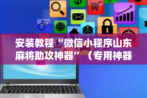 安装教程“微信小程序山东麻将助攻神器”（专用神器下载)
