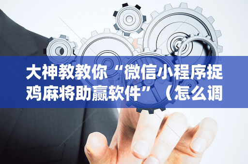大神教教你“微信小程序捉鸡麻将助赢软件”（怎么调胜率)