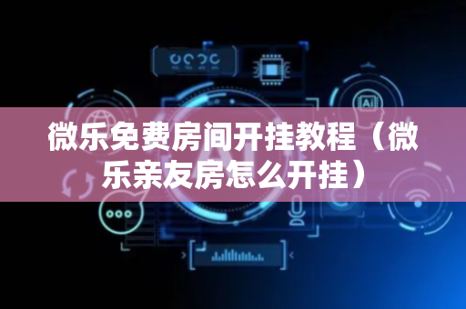 微乐免费房间开挂教程（微乐亲友房怎么开挂）