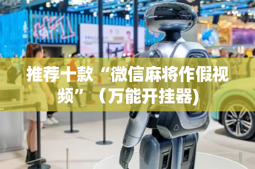 推荐十款“微信麻将作假视频”（万能开挂器)