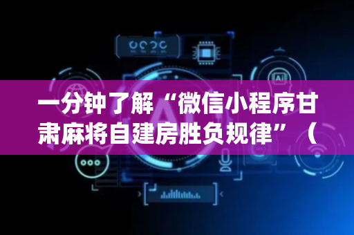 一分钟了解“微信小程序甘肃麻将自建房胜负规律”（助赢神器购买)