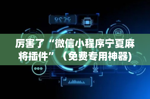 厉害了“微信小程序宁夏麻将插件”（免费专用神器)