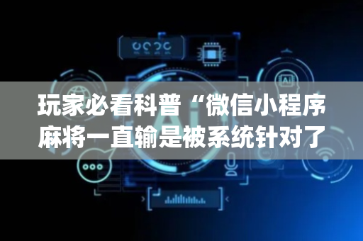 玩家必看科普“微信小程序麻将一直输是被系统针对了吗”（软件出售)