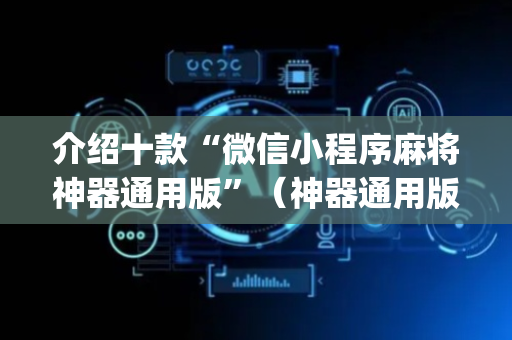 介绍十款“微信小程序麻将神器通用版”（神器通用版)