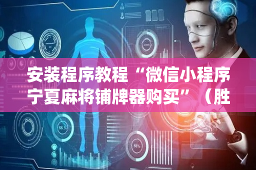 安装程序教程“微信小程序宁夏麻将铺牌器购买”（胜率到哪调)