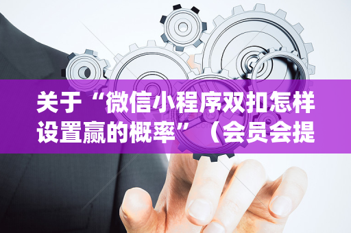 关于“微信小程序双扣怎样设置赢的概率”（会员会提高胜率吗)
