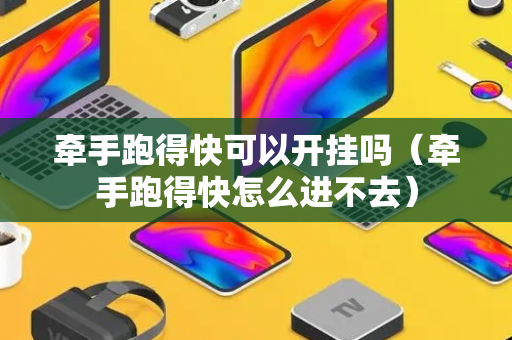 牵手跑得快可以开挂吗（牵手跑得快怎么进不去）